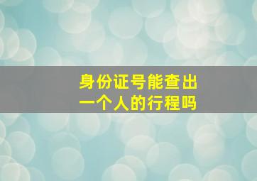 身份证号能查出一个人的行程吗