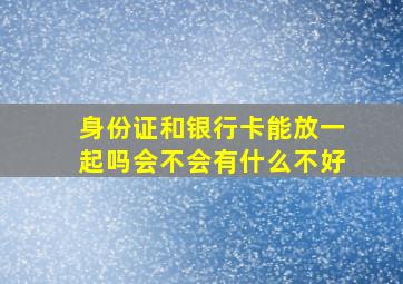 身份证和银行卡能放一起吗会不会有什么不好