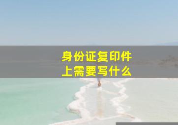 身份证复印件上需要写什么