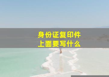 身份证复印件上面要写什么