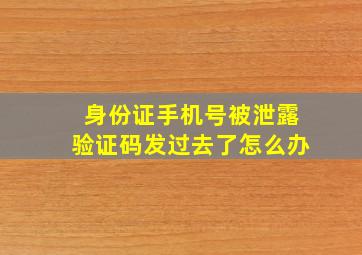 身份证手机号被泄露验证码发过去了怎么办