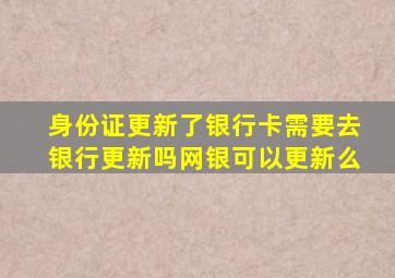 身份证更新了银行卡需要去银行更新吗网银可以更新么