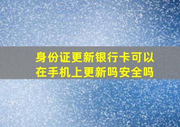 身份证更新银行卡可以在手机上更新吗安全吗