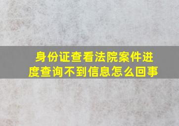 身份证查看法院案件进度查询不到信息怎么回事