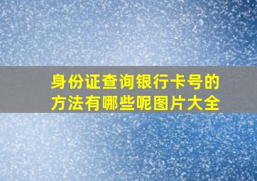 身份证查询银行卡号的方法有哪些呢图片大全