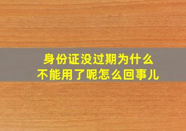 身份证没过期为什么不能用了呢怎么回事儿