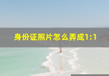 身份证照片怎么弄成1:1