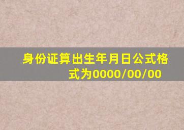 身份证算出生年月日公式格式为0000/00/00