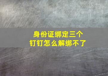 身份证绑定三个钉钉怎么解绑不了