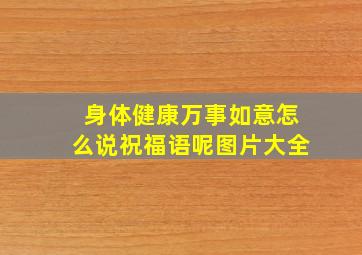 身体健康万事如意怎么说祝福语呢图片大全