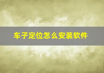 车子定位怎么安装软件