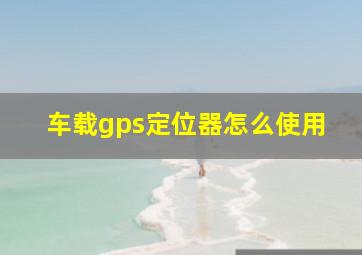 车载gps定位器怎么使用