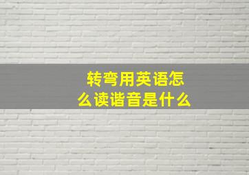 转弯用英语怎么读谐音是什么