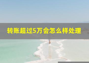 转账超过5万会怎么样处理