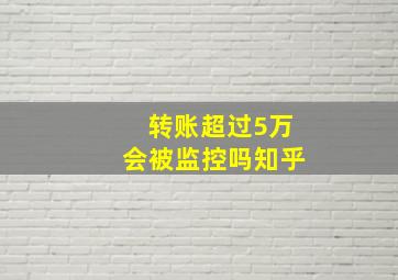 转账超过5万会被监控吗知乎