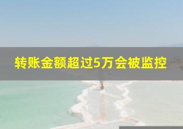 转账金额超过5万会被监控