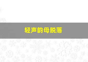 轻声韵母脱落