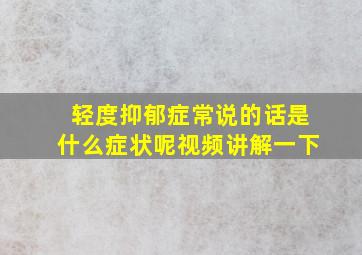 轻度抑郁症常说的话是什么症状呢视频讲解一下