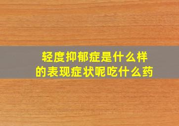 轻度抑郁症是什么样的表现症状呢吃什么药