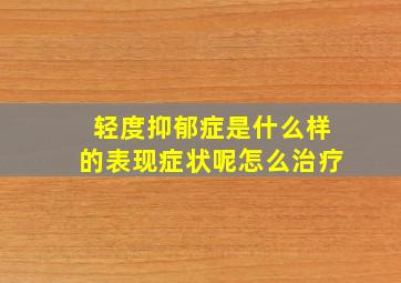 轻度抑郁症是什么样的表现症状呢怎么治疗