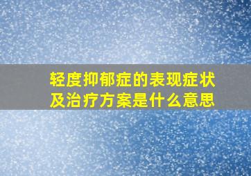 轻度抑郁症的表现症状及治疗方案是什么意思