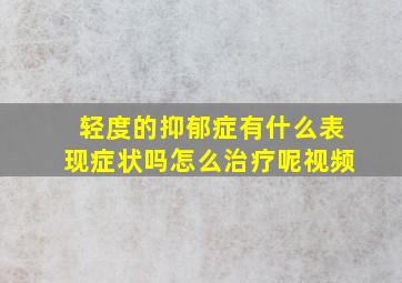 轻度的抑郁症有什么表现症状吗怎么治疗呢视频