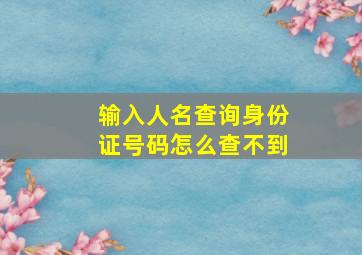 输入人名查询身份证号码怎么查不到