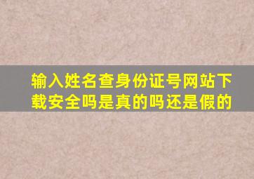 输入姓名查身份证号网站下载安全吗是真的吗还是假的