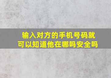 输入对方的手机号码就可以知道他在哪吗安全吗