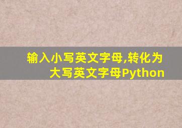 输入小写英文字母,转化为大写英文字母Python