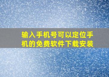 输入手机号可以定位手机的免费软件下载安装