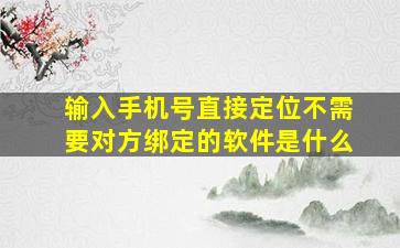 输入手机号直接定位不需要对方绑定的软件是什么