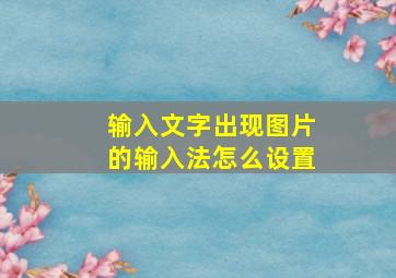 输入文字出现图片的输入法怎么设置