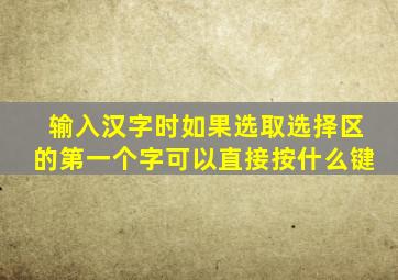 输入汉字时如果选取选择区的第一个字可以直接按什么键