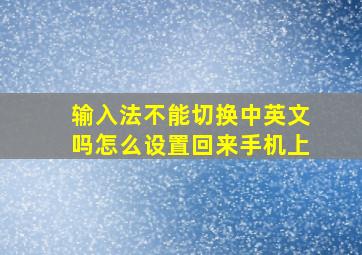 输入法不能切换中英文吗怎么设置回来手机上