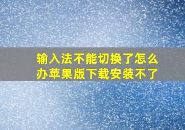 输入法不能切换了怎么办苹果版下载安装不了