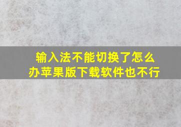 输入法不能切换了怎么办苹果版下载软件也不行