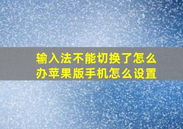 输入法不能切换了怎么办苹果版手机怎么设置