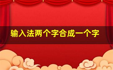 输入法两个字合成一个字