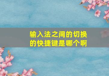 输入法之间的切换的快捷键是哪个啊