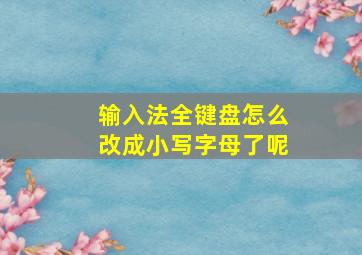 输入法全键盘怎么改成小写字母了呢