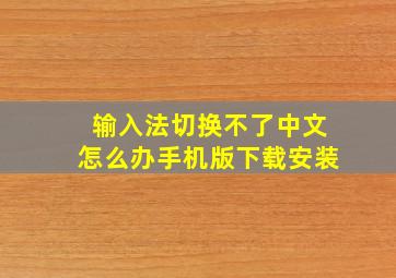 输入法切换不了中文怎么办手机版下载安装