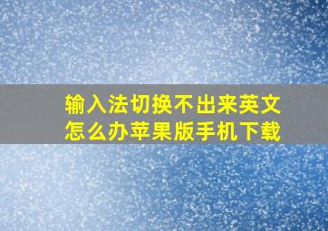 输入法切换不出来英文怎么办苹果版手机下载