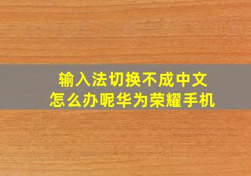 输入法切换不成中文怎么办呢华为荣耀手机