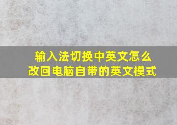 输入法切换中英文怎么改回电脑自带的英文模式