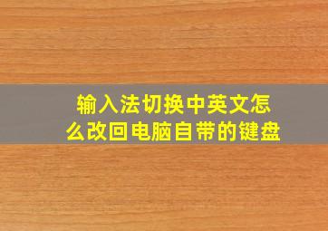 输入法切换中英文怎么改回电脑自带的键盘