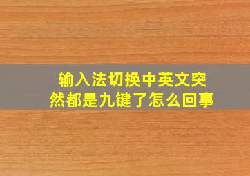 输入法切换中英文突然都是九键了怎么回事