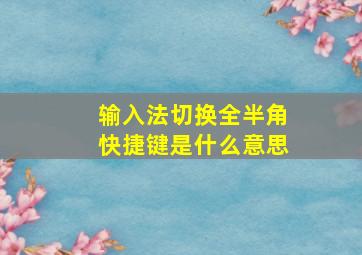 输入法切换全半角快捷键是什么意思