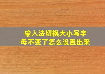 输入法切换大小写字母不变了怎么设置出来