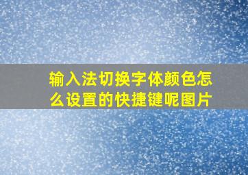 输入法切换字体颜色怎么设置的快捷键呢图片